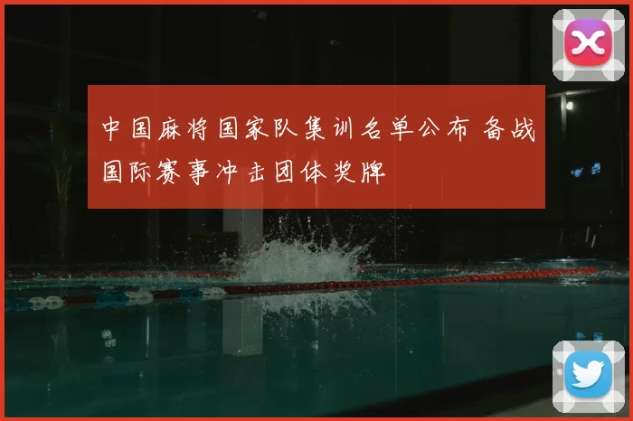 中国麻将国家队集训名单公布 备战国际赛事冲击团体奖牌