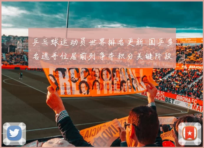 乒乓球运动员世界排名更新 国乒多名选手位居前列争夺积分关键阶段