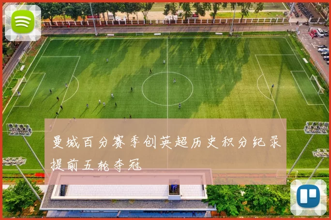 曼城百分赛季创英超历史积分纪录提前五轮夺冠