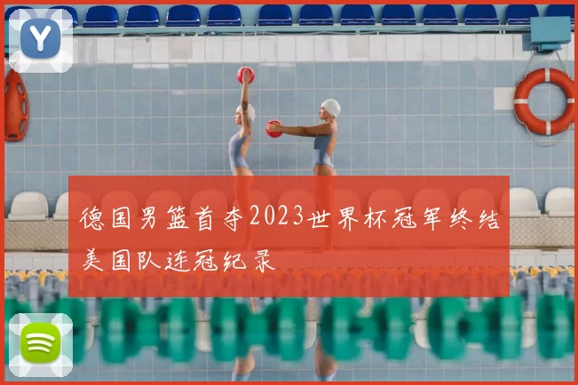 德国男篮首夺2023世界杯冠军终结美国队连冠纪录