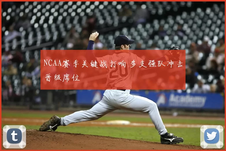NCAA赛季关键战打响 多支强队冲击晋级席位