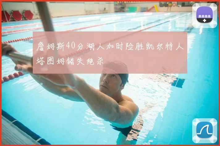 詹姆斯40分湖人加时险胜凯尔特人塔图姆错失绝杀