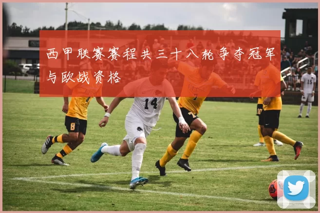 西甲联赛赛程共三十八轮争夺冠军与欧战资格