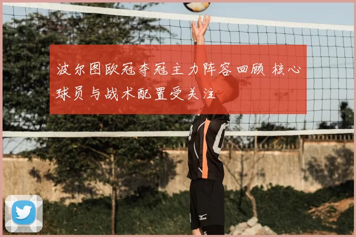 波尔图欧冠夺冠主力阵容回顾 核心球员与战术配置受关注
