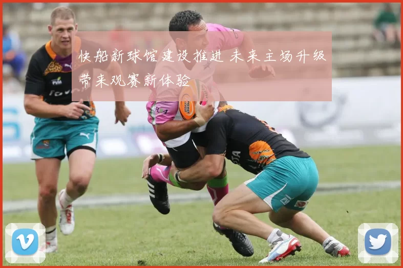 快船新球馆建设推进 未来主场升级带来观赛新体验