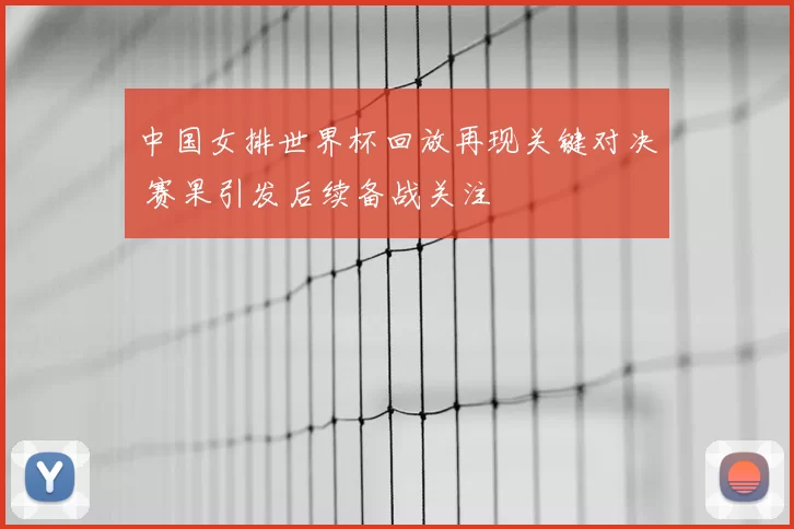 中国女排世界杯回放再现关键对决 赛果引发后续备战关注