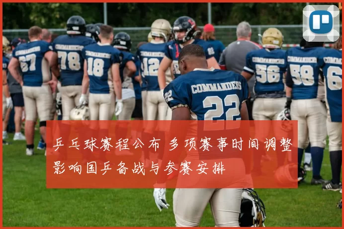 乒乓球赛程公布 多项赛事时间调整影响国乒备战与参赛安排