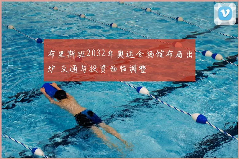 布里斯班2032年奥运会场馆布局出炉 交通与投资面临调整