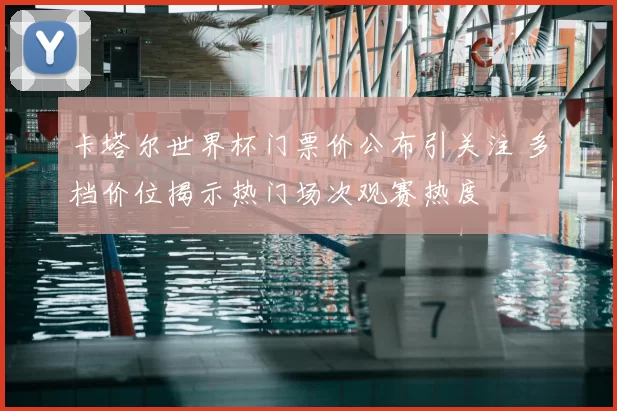 卡塔尔世界杯门票价公布引关注 多档价位揭示热门场次观赛热度
