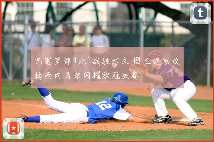 巴塞罗那4比1战胜尤文 图兰送助攻梅西内马尔闪耀欧冠决赛