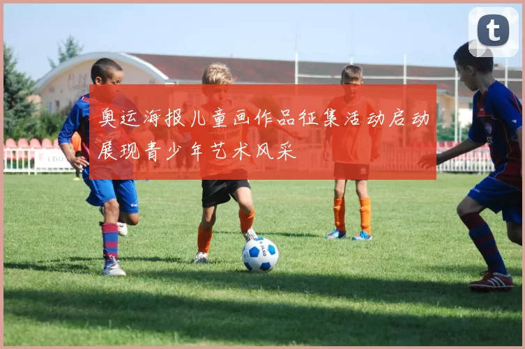 奥运海报儿童画作品征集活动启动展现青少年艺术风采