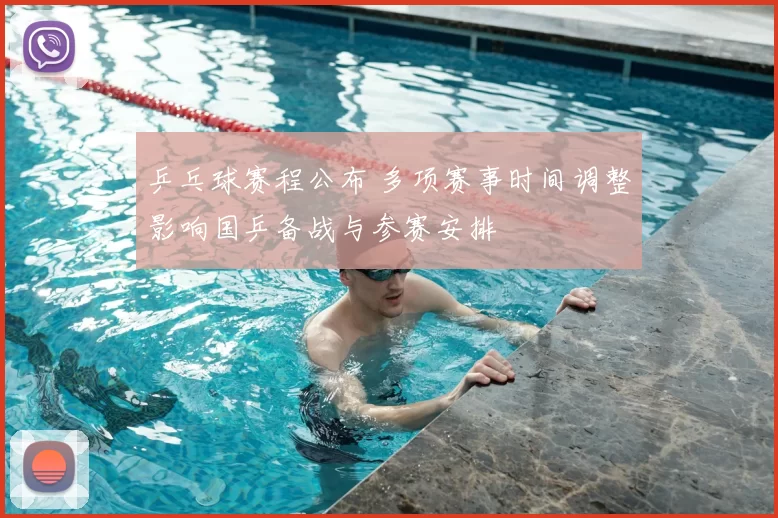 乒乓球赛程公布 多项赛事时间调整影响国乒备战与参赛安排