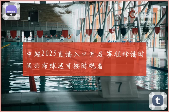 中超2025直播入口开启 赛程转播时间公布球迷可按时观看