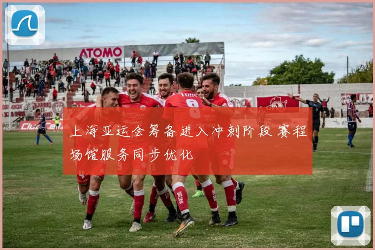 上海亚运会筹备进入冲刺阶段 赛程场馆服务同步优化