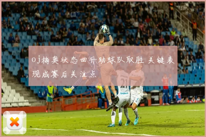 oj梅奥状态回升助球队取胜 关键表现成赛后关注点