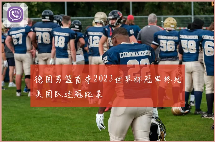 德国男篮首夺2023世界杯冠军终结美国队连冠纪录