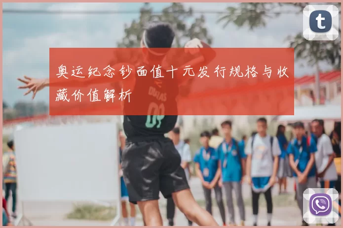 奥运纪念钞面值十元发行规格与收藏价值解析