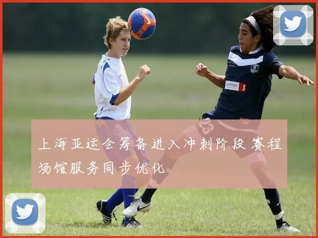 上海亚运会筹备进入冲刺阶段 赛程场馆服务同步优化