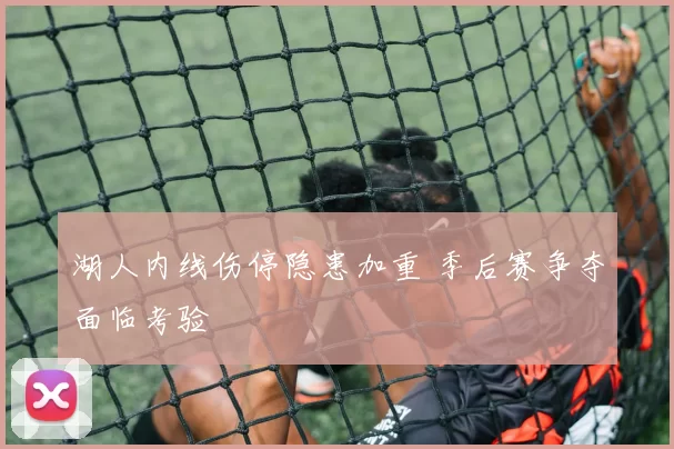 湖人内线伤停隐患加重 季后赛争夺面临考验