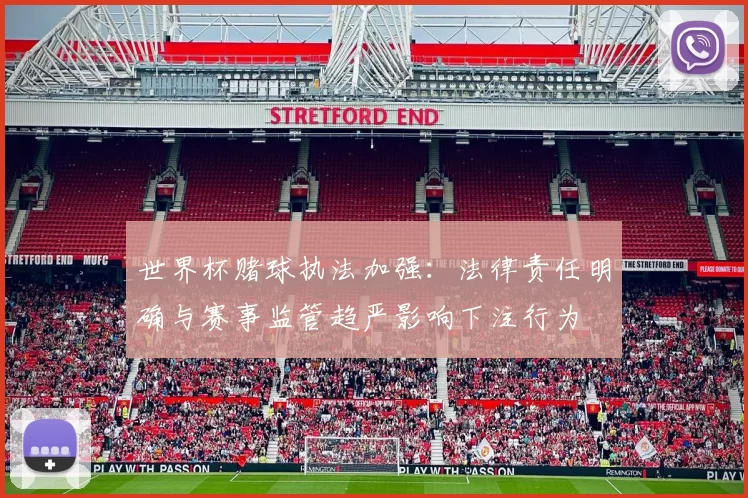 世界杯赌球执法加强:法律责任明确与赛事监管趋严影响下注行为