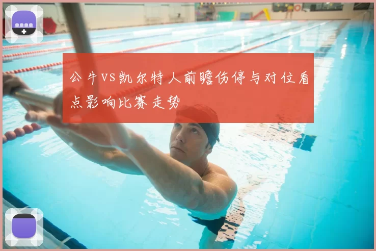 公牛vs凯尔特人前瞻伤停与对位看点影响比赛走势