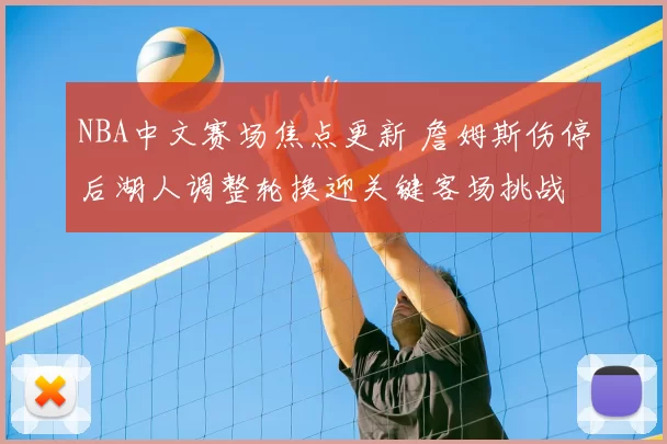 NBA中文赛场焦点更新 詹姆斯伤停后湖人调整轮换迎关键客场挑战