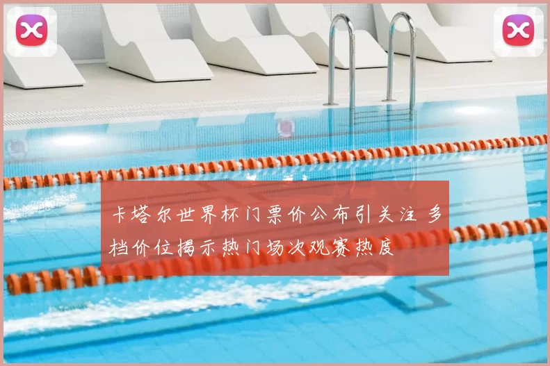 卡塔尔世界杯门票价公布引关注 多档价位揭示热门场次观赛热度