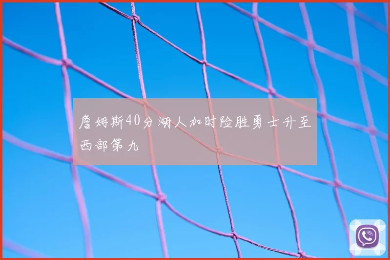 詹姆斯40分湖人加时险胜勇士升至西部第九