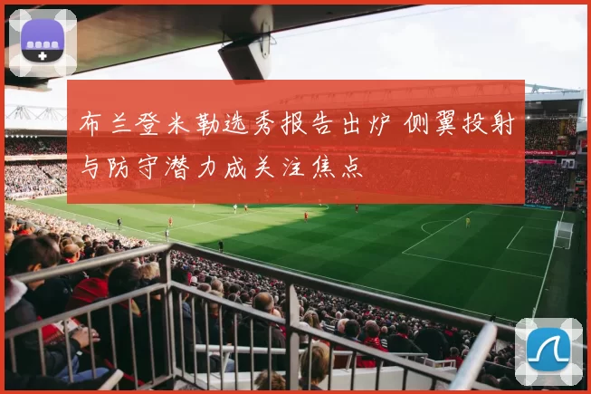 布兰登米勒选秀报告出炉 侧翼投射与防守潜力成关注焦点