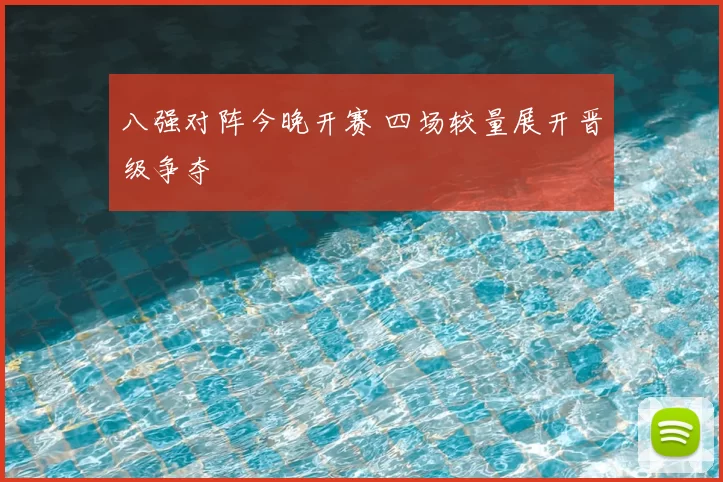 八强对阵今晚开赛 四场较量展开晋级争夺