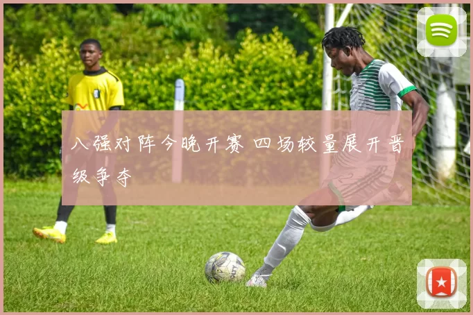 八强对阵今晚开赛 四场较量展开晋级争夺