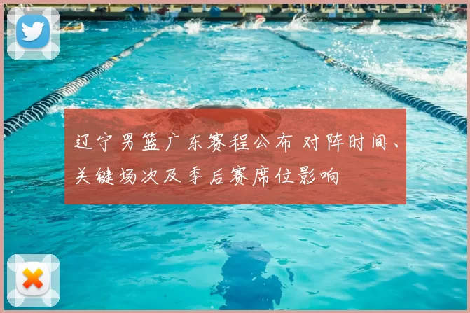 辽宁男篮广东赛程公布 对阵时间、关键场次及季后赛席位影响