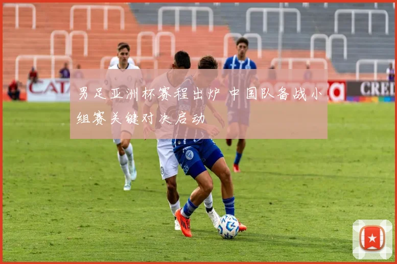 男足亚洲杯赛程出炉 中国队备战小组赛关键对决启动