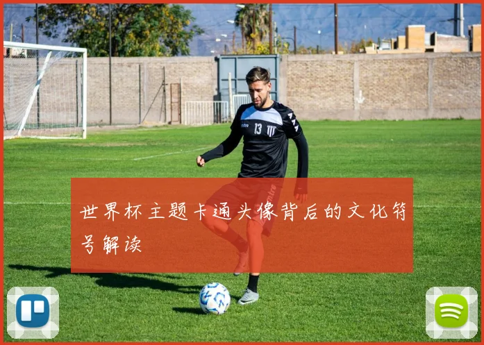 世界杯主题卡通头像背后的文化符号解读