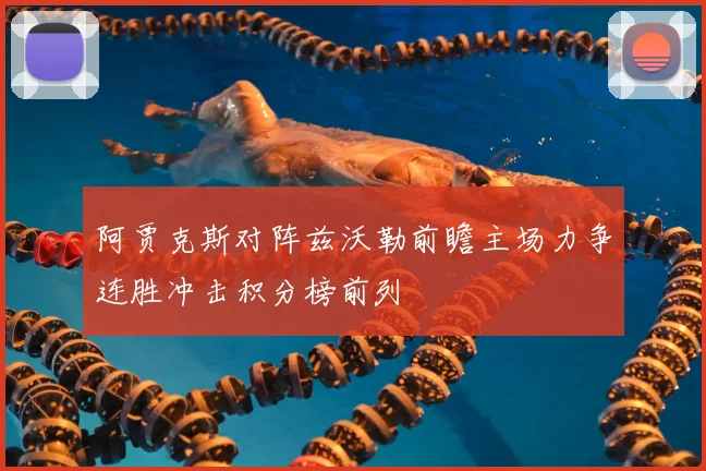阿贾克斯对阵兹沃勒前瞻主场力争连胜冲击积分榜前列