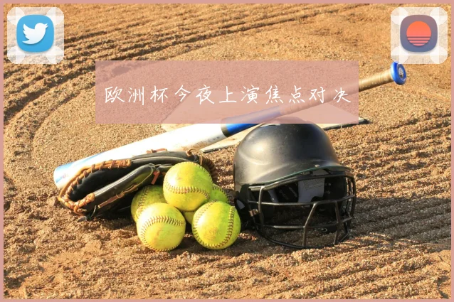 欧洲杯今夜上演焦点对决