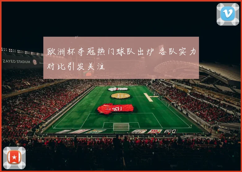 欧洲杯夺冠热门球队出炉 各队实力对比引发关注
