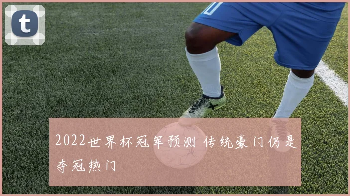 2022世界杯冠军预测 传统豪门仍是夺冠热门
