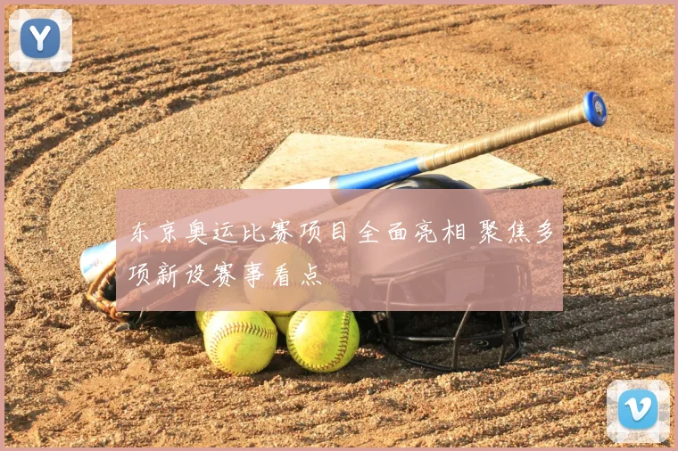 东京奥运比赛项目全面亮相 聚焦多项新设赛事看点