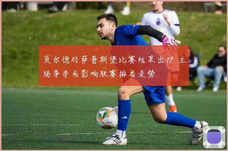 莫尔德对萨普斯堡比赛结果出炉 主场争夺或影响联赛排名走势