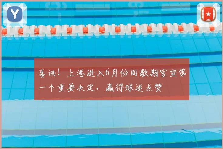 喜讯！上港进入6月份间歇期官宣第一个重要决定，赢得球迷点赞