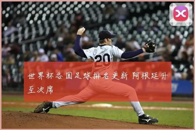 世界杯各国足球排名更新 阿根廷升至次席