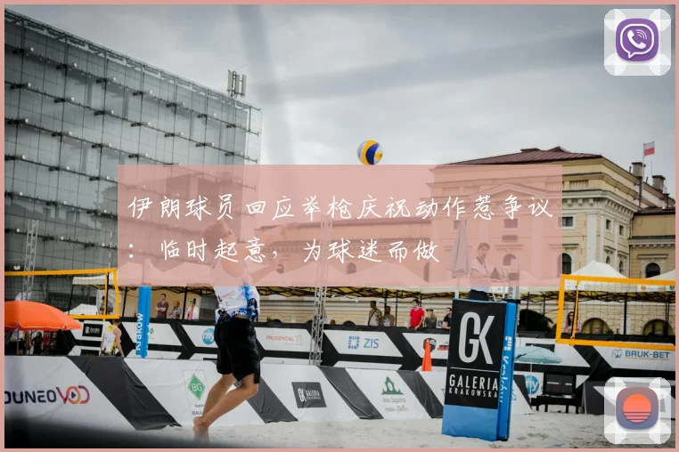 伊朗球员回应举枪庆祝动作惹争议:临时起意,为球迷而做