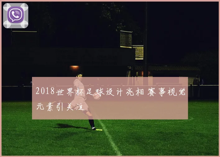 2018世界杯足球设计亮相 赛事视觉元素引关注