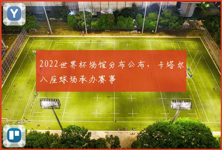 2022世界杯场馆分布公布，卡塔尔八座球场承办赛事