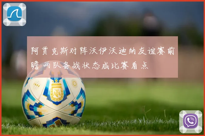 阿贾克斯对阵沃伊沃迪纳友谊赛前瞻 两队备战状态成比赛看点