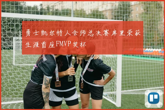 勇士凯尔特人会师总决赛库里荣获生涯首座FMVP奖杯
