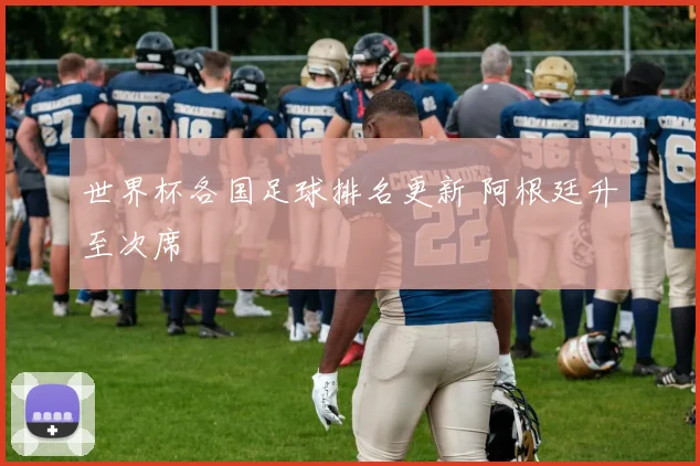 世界杯各国足球排名更新 阿根廷升至次席