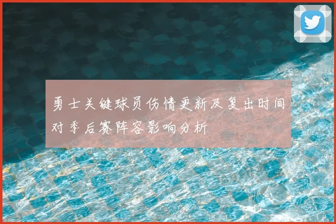 勇士关键球员伤情更新及复出时间对季后赛阵容影响分析