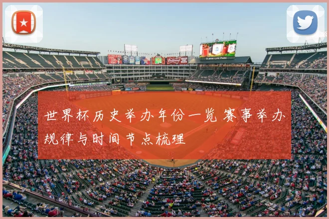 世界杯历史举办年份一览 赛事举办规律与时间节点梳理